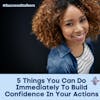 5 Things You Can Do Immediately to Build Confidence In Your Actions