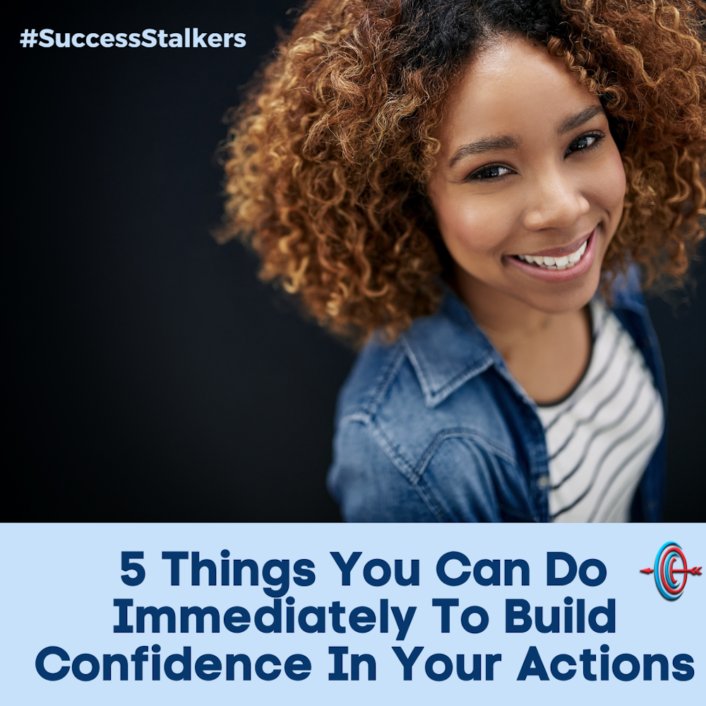 5 Things You Can Do Immediately to Build Confidence In Your Actions