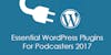Essential WordPress Plugins for Podcasters 2017