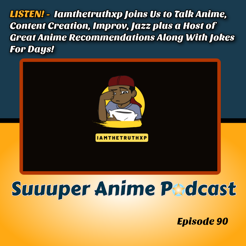LISTEN! – Iamthetruthxp Joins Us to Talk Anime, Content Creation, Improv, Jazz plus a Host of Great Anime Recommendations Along With Jokes For Days! | Ep.90
