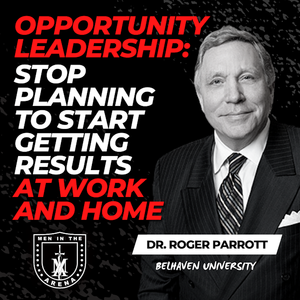Opportunity Leadership: STOP Planning to Start Getting Results at Work and Home w/ Dr. Roger Parrott EP 584