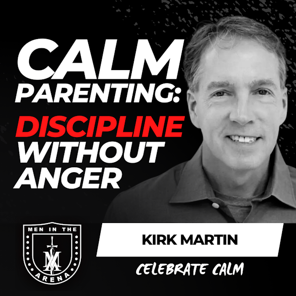 Calm Parenting: Discipline Without Anger w/ Kirk Martin EP 614