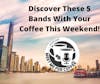 Discover These 5 Bands With Your Coffee This Weekend!