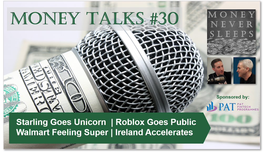 127: Money Talks #30 | Starling Goes Unicorn | Roblox Goes Public | Walmart Feeling Super | Square Goes Tidal | Ireland Accelerates