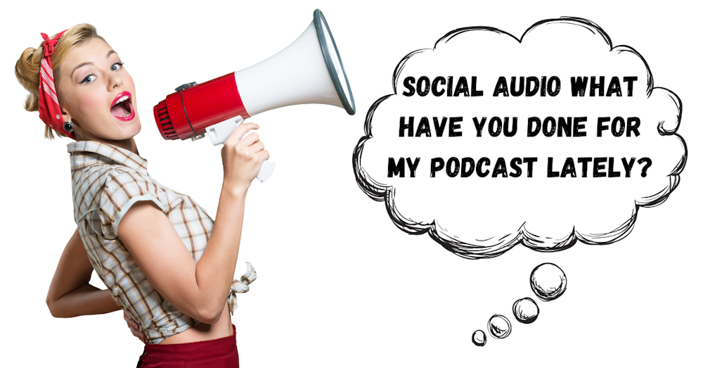 Social Audio What Have You Done For My Podcast Lately?