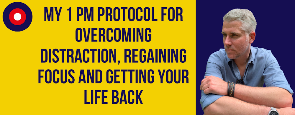 TDB #001: My 1 P.M Protocol For Overcoming Distraction, Regaining Focus and Getting Your Life Back