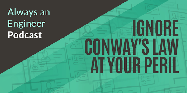 Ep. 12: Ignoring Conway’s Law will sabotage your software architecture