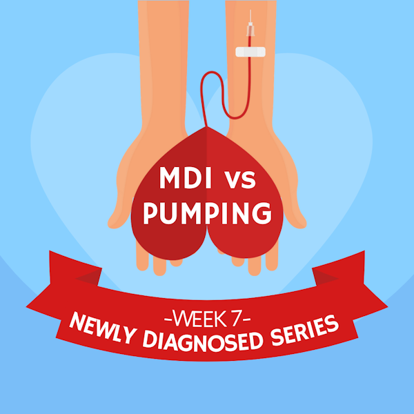 #30 NEWLY DIAGNOSED SERIES Part 7: MDI vs Pumping
