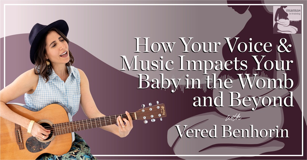 EP68- How Your Voice and Music Impacts Your Baby in the Womb and Beyond with Vered Benhorin