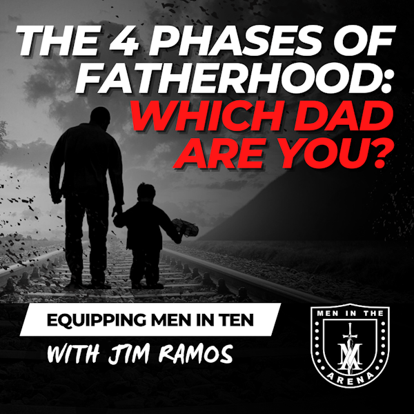 The 4 Phases of Fatherhood: Which Dad Are You? - Equipping Men in Ten EP 589
