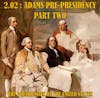 2.02 – Adams Pre-Presidency Part Two