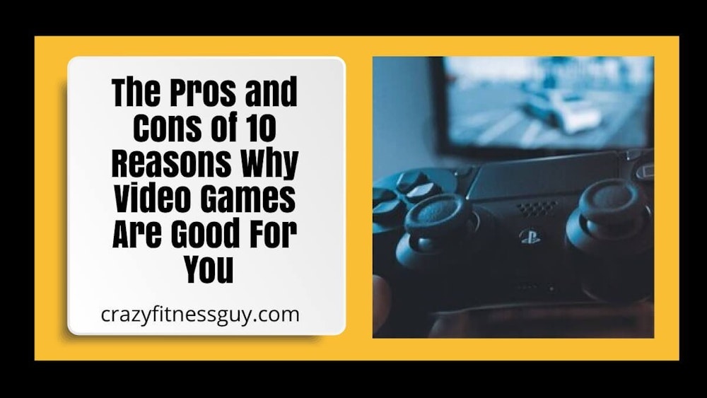 The Pros and Cons of 10 Reasons Why Video Games Are Good For You