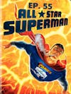 Ep. 55 - Hey Now You're an All-Star Superman