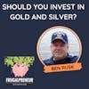 Should You Invest in Gold and Silver? With Ben Rusk