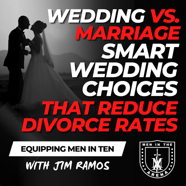 Wedding vs. Marriage: Smart Wedding Choices that Reduce Divorce Rates - Equipping Men in Ten EP 642