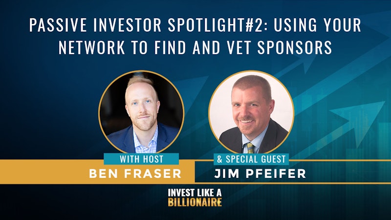 07. Passive Investor Spotlight #2: Using Your Network To Find & Vet Sponsors w/ Jim Pfeifer