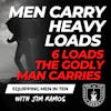 Men Carry Heavy Loads: 6 Loads the Godly Man Carries - EP 693