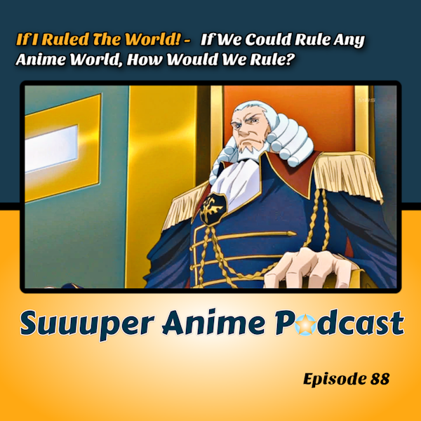 If I Ruled The World - If We Could Rule Any Anime World, How Would We Rule? | Ep.88