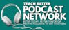 Teach Better Podcast Network