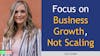 207. Focus on Business Growth, Not Scaling with Liz Cortes