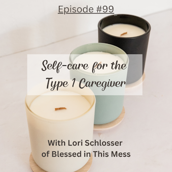 #99 Self-care for the Type 1 Diabetes Caregiver with Lori Schlosser of the Blessed in This Mess Podcast