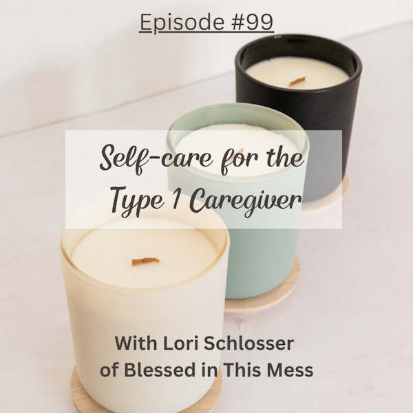 #99 Self-care for the Type 1 Diabetes Caregiver with Lori Schlosser of the Blessed in This Mess Podcast