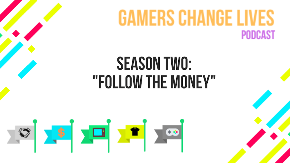The Gamers Change Lives Podcast Season Two: “Follow the Money”