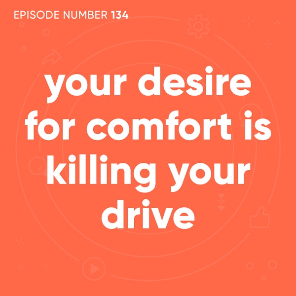 134. Your Desire For Comfort Is Killing Your Drive