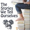 Episode 54: The Stories We Tell Ourselves