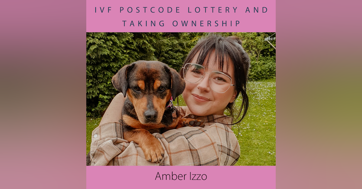 IVF Postcode Lottery and Taking Ownership with Amber Izzo