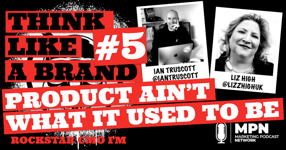 Think like a Brand #5 - Product Ain't What it Used to Be