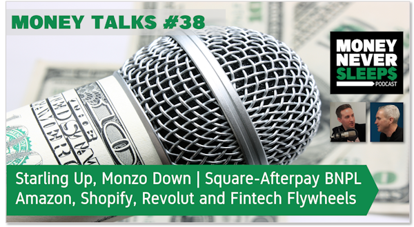 149: Money Talks #38: Starling Up, Monzo Down | Square’s BNPL Deal | Amazon, Shopify, Revolut and Fintech Flywheels