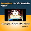 Masterpiece! - Is This The Perfect Anime? | Ep. 32