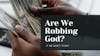 Are we robbing God and cursed financially if we do not Tithe?