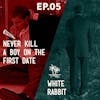 05 -Never Kill a Boy On the First Date / White Rabbit