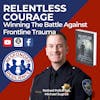 Relentless Courage:  Winning the Battle Against Frontline Trauma | S2 E26