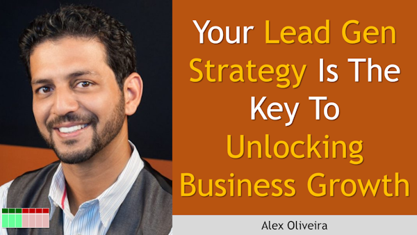 195. Your Lead Gen Strategy Is The Key To Unlocking Business Growth with Alex Oliveira