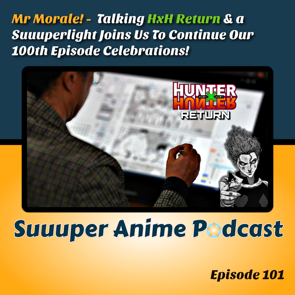 Mr Morale! - Talking HxH Return & a Suuuperlight Joins Us To Continue Our 100th Episode Celebrations| Ep.101
