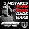 5 Mistakes Even Good Dads Make - Equipping Men in Ten EP 650