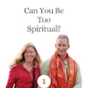 Can You Be Too Spiritual?