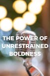 The Power of Unrestrained Boldness