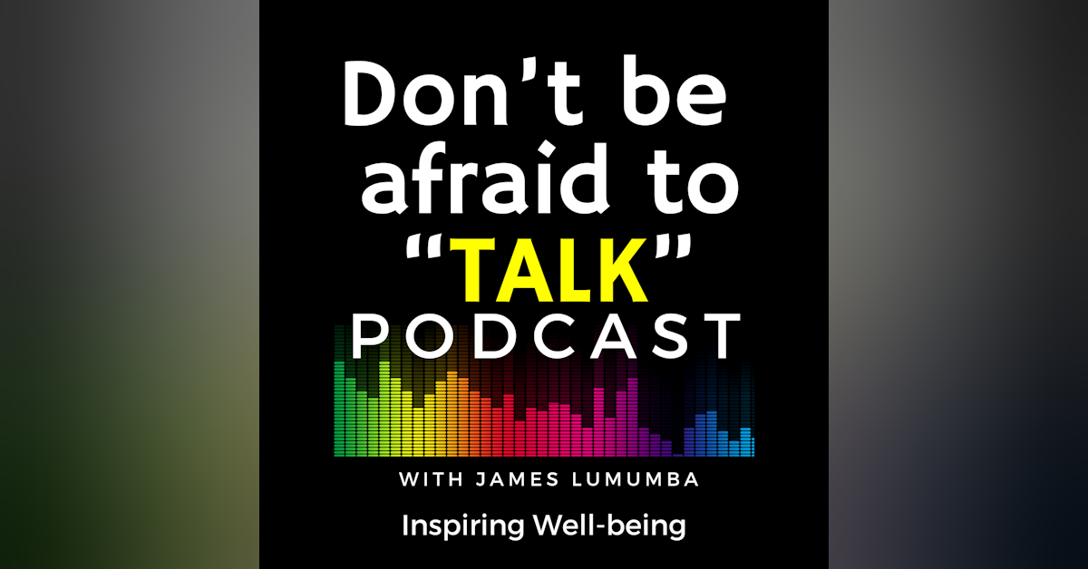 Don’t be afraid to Talk - Podcast with James Lumumba