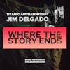 Where The Story Ends - Maritime archaeologist Jim Delgado on the magic of stories revealed, what shipwrecks can tell us, and his time exploring Titanic