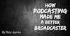 HOW PODCASTING MADE ME A BETTER BROADCASTER  (And the death of theater of the mind)