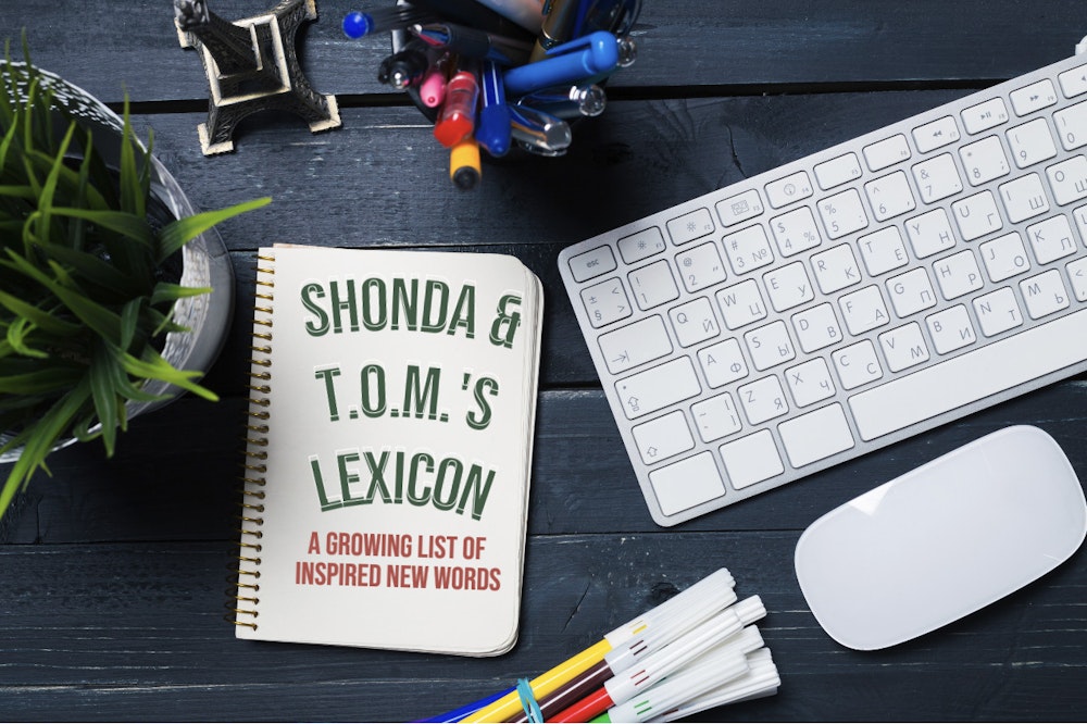 Shonda & T.O.M.'s Lexicon: A Growing List of Inspired New Words