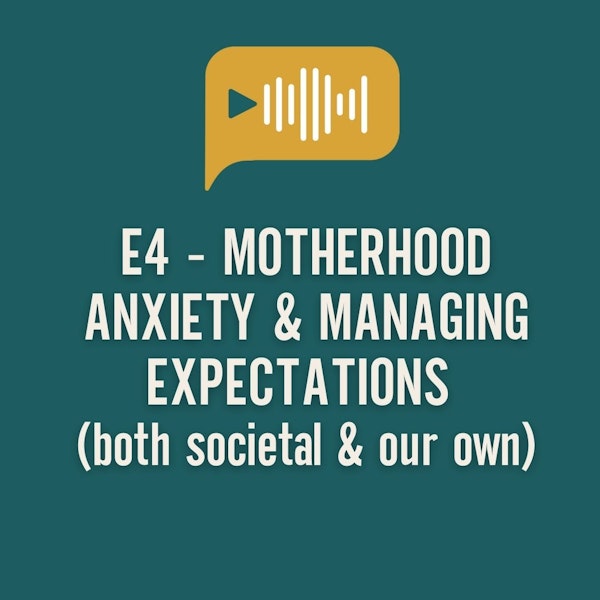E4 - Motherhood Anxiety & Managing Expectations (both Societal & our OWN)