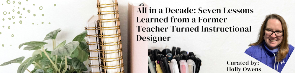 All in a Decade: Seven Lessons Learned from a Former Teacher turned Instruction Designer