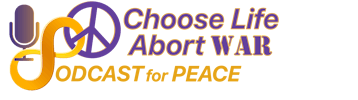 Choose Life, Abort War! Podcast For Peace