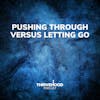 Pushing Through Versus Letting Go