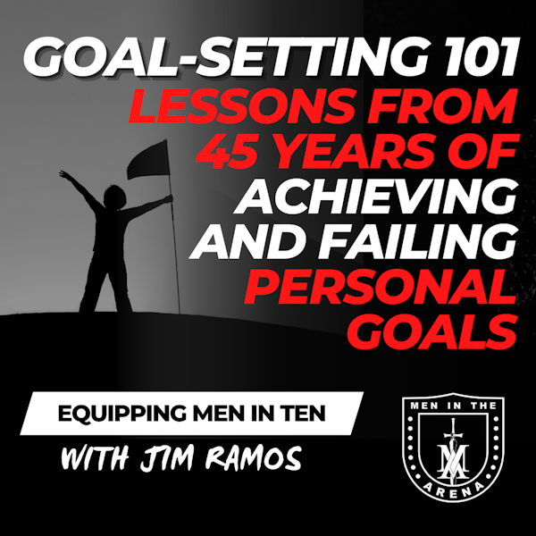 Goal-Setting 101: Lessons from 45 Years of Achieving and Failing Personal Goals - Equipping Men in Ten EP 611